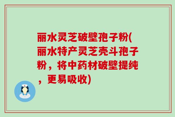 丽水灵芝破壁孢子粉(丽水特产灵芝壳斗孢子粉，将材破壁提纯，更易吸收)