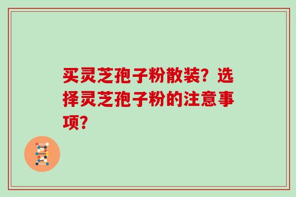 买灵芝孢子粉散装？选择灵芝孢子粉的注意事项？