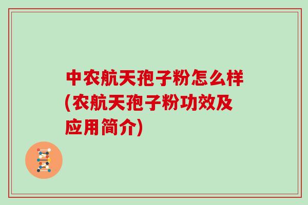 中农航天孢子粉怎么样(农航天孢子粉功效及应用简介)