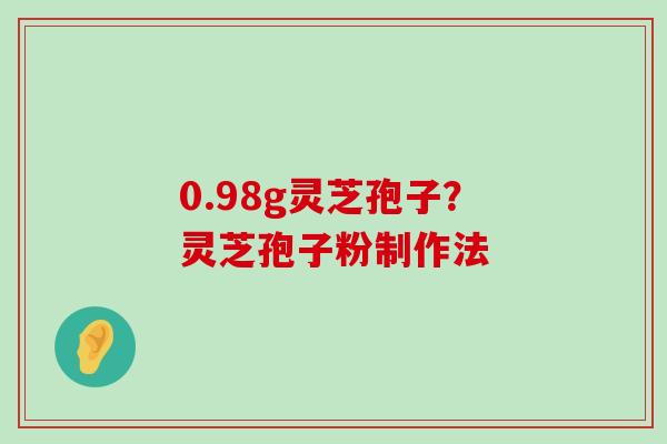 0.98g灵芝孢子？灵芝孢子粉制作法