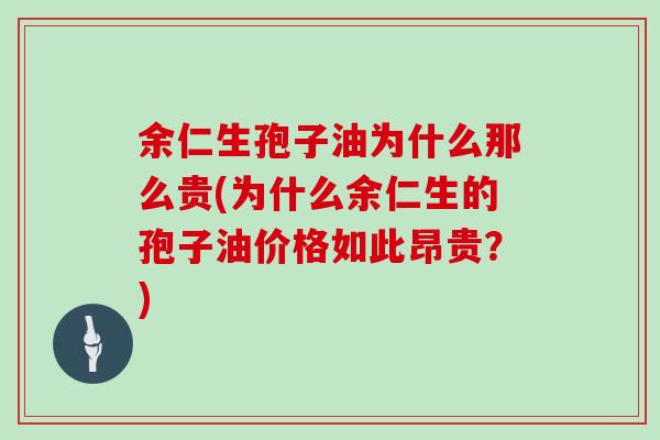 余仁生孢子油为什么那么贵(为什么余仁生的孢子油价格如此昂贵？)