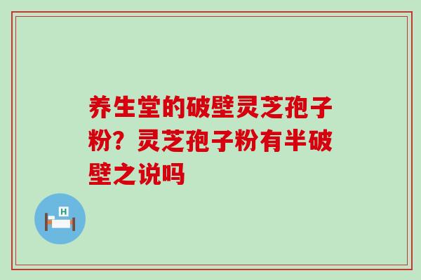 养生堂的破壁灵芝孢子粉？灵芝孢子粉有半破壁之说吗