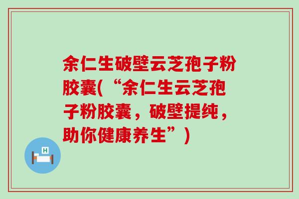 余仁生破壁云芝孢子粉胶囊(“余仁生云芝孢子粉胶囊，破壁提纯，助你健康养生”)