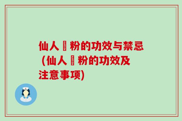 仙人粄粉的功效与禁忌 (仙人粄粉的功效及注意事项)