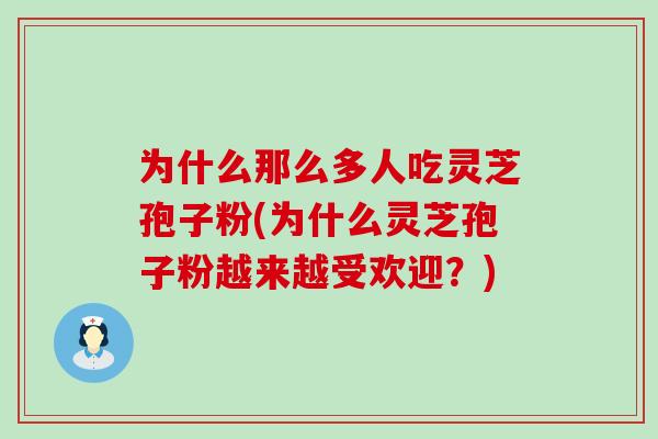 为什么那么多人吃灵芝孢子粉(为什么灵芝孢子粉越来越受欢迎？)