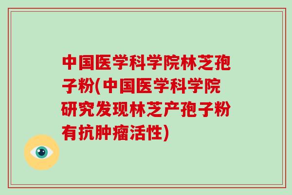 中国医学科学院林芝孢子粉(中国医学科学院研究发现林芝产孢子粉有抗活性)