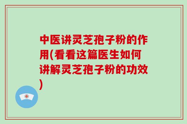 中医讲灵芝孢子粉的作用(看看这篇医生如何讲解灵芝孢子粉的功效)