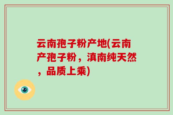 云南孢子粉产地(云南产孢子粉，滇南纯天然，品质上乘)