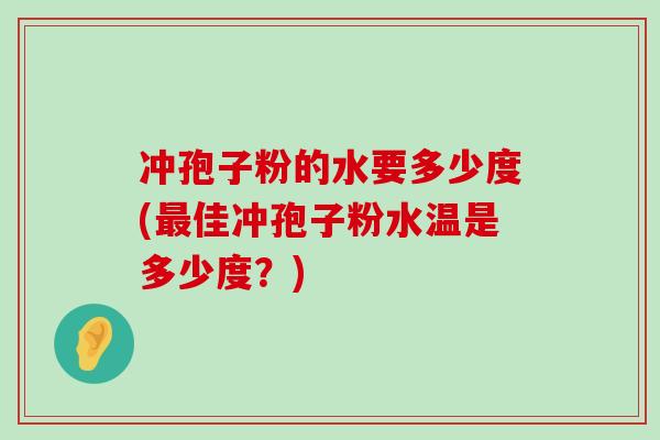 冲孢子粉的水要多少度(佳冲孢子粉水温是多少度？)