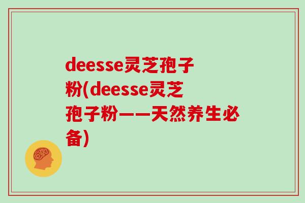 deesse灵芝孢子粉(deesse灵芝孢子粉——天然养生必备)