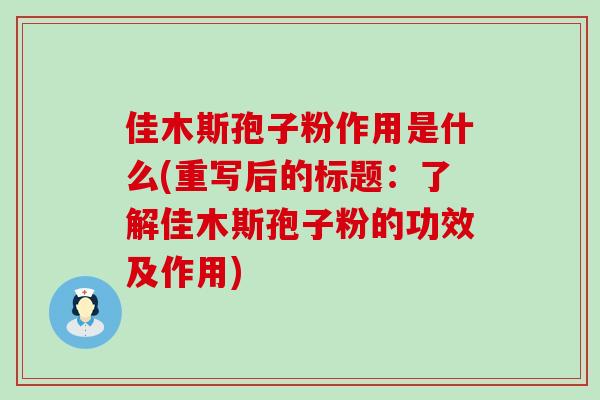 佳木斯孢子粉作用是什么(重写后的标题：了解佳木斯孢子粉的功效及作用)