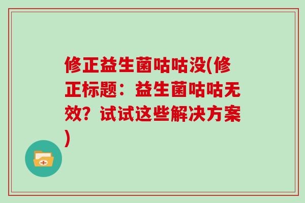 修正益生菌咕咕没(修正标题：益生菌咕咕无效？试试这些解决方案)