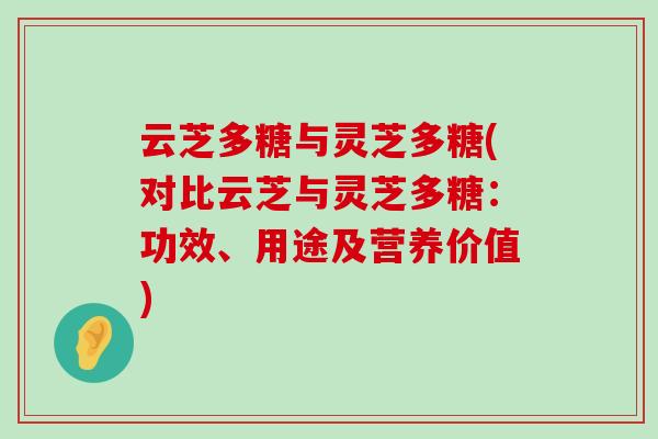 云芝多糖与灵芝多糖(对比云芝与灵芝多糖：功效、用途及营养价值)