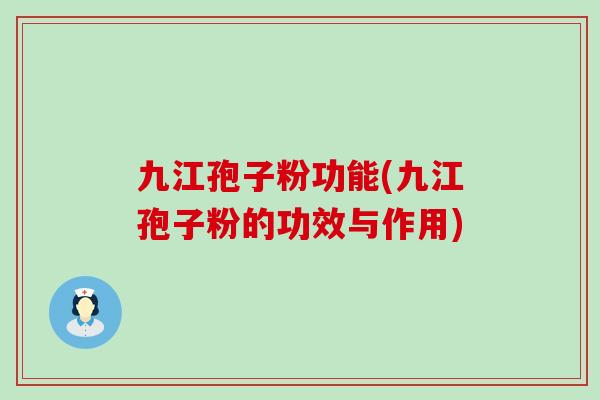 九江孢子粉功能(九江孢子粉的功效与作用)