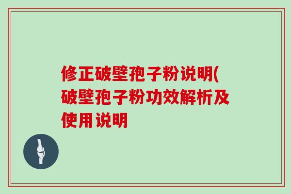 修正破壁孢子粉说明(破壁孢子粉功效解析及使用说明