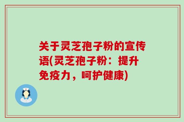 关于灵芝孢子粉的宣传语(灵芝孢子粉：提升免疫力，呵护健康)