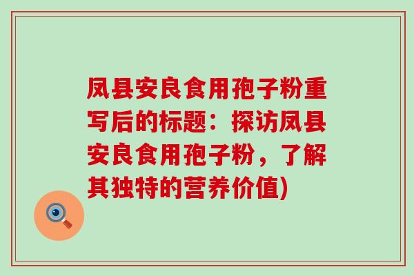 凤县安良食用孢子粉重写后的标题：探访凤县安良食用孢子粉，了解其独特的营养价值)