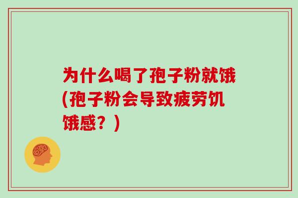 为什么喝了孢子粉就饿(孢子粉会导致疲劳饥饿感？)