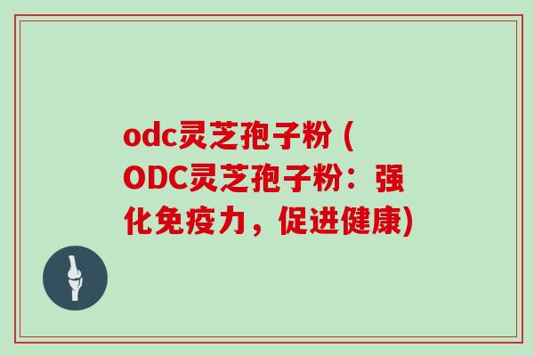 odc灵芝孢子粉 (ODC灵芝孢子粉：强化免疫力，促进健康)