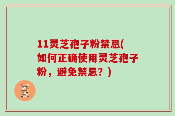 11灵芝孢子粉禁忌(如何正确使用灵芝孢子粉，避免禁忌？)