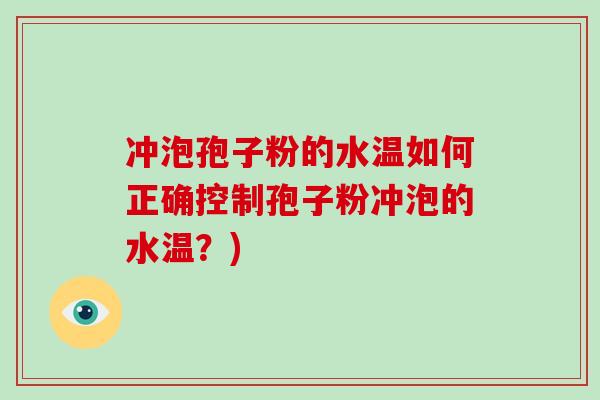 冲泡孢子粉的水温如何正确控制孢子粉冲泡的水温？)