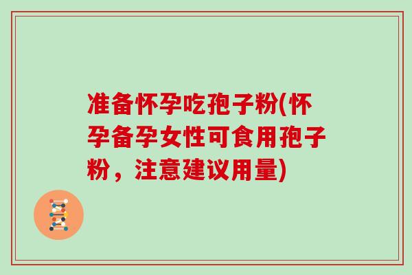 准备怀孕吃孢子粉(怀孕备孕女性可食用孢子粉，注意建议用量)