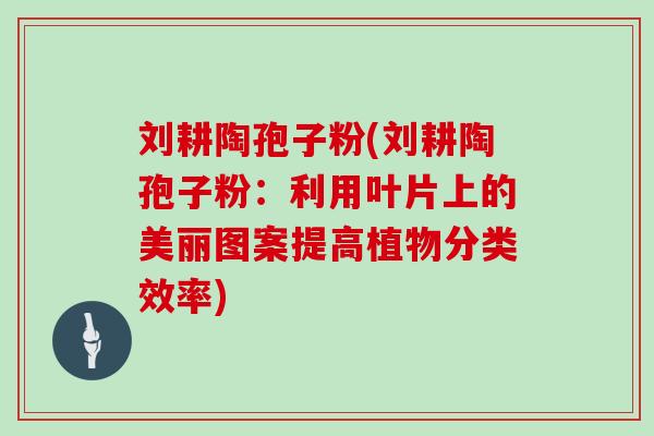 刘耕陶孢子粉(刘耕陶孢子粉：利用叶片上的美丽图案提高植物分类效率)