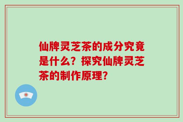 仙牌灵芝茶的成分究竟是什么？探究仙牌灵芝茶的制作原理？