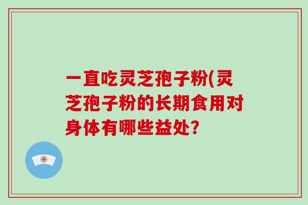 一直吃灵芝孢子粉(灵芝孢子粉的长期食用对身体有哪些益处？