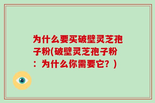 为什么要买破壁灵芝孢子粉(破壁灵芝孢子粉：为什么你需要它？)