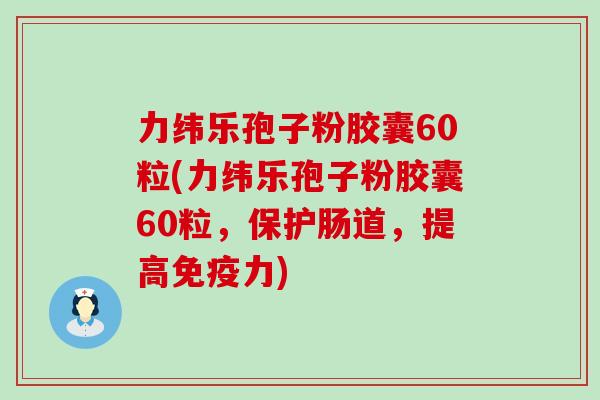 力纬乐孢子粉胶囊60粒(力纬乐孢子粉胶囊60粒，保护肠道，提高免疫力)