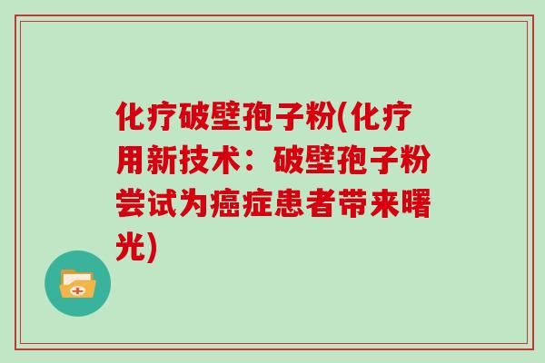 破壁孢子粉(用新技术：破壁孢子粉尝试为症患者带来曙光)