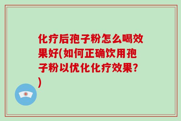 后孢子粉怎么喝效果好(如何正确饮用孢子粉以优化效果？)