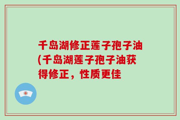 千岛湖修正莲子孢子油(千岛湖莲子孢子油获得修正，性质更佳