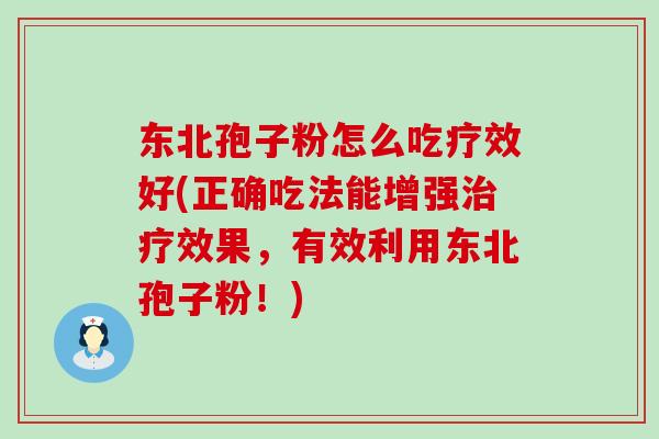 东北孢子粉怎么吃疗效好(正确吃法能增强效果，有效利用东北孢子粉！)