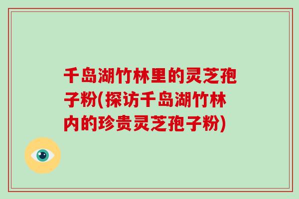 千岛湖竹林里的灵芝孢子粉(探访千岛湖竹林内的珍贵灵芝孢子粉)