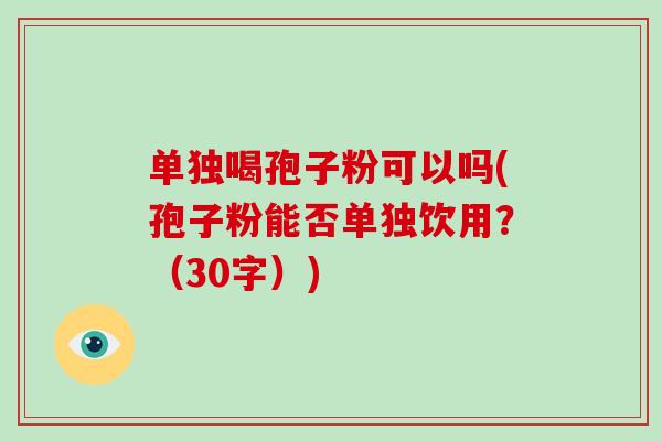 单独喝孢子粉可以吗(孢子粉能否单独饮用？（30字）)