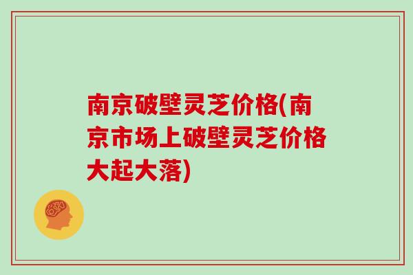 南京破壁灵芝价格(南京市场上破壁灵芝价格大起大落)