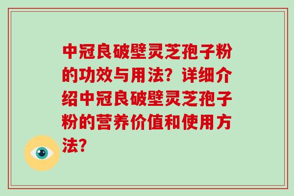 中冠良破壁灵芝孢子粉的功效与用法？详细介绍中冠良破壁灵芝孢子粉的营养价值和使用方法？