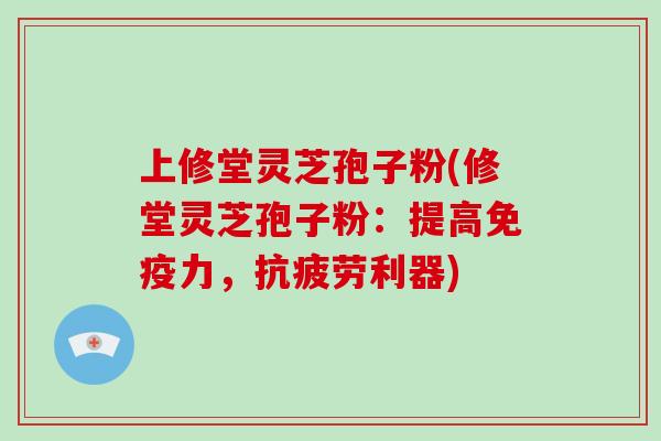 上修堂灵芝孢子粉(修堂灵芝孢子粉：提高免疫力，利器)