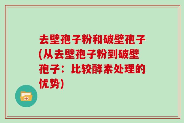 去壁孢子粉和破壁孢子(从去壁孢子粉到破壁孢子：比较酵素处理的优势)