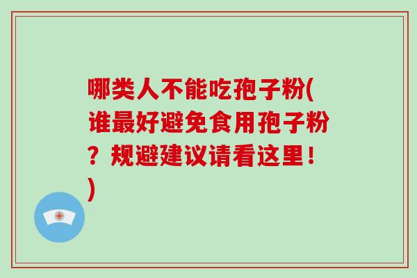 哪类人不能吃孢子粉(谁好避免食用孢子粉？规避建议请看这里！)