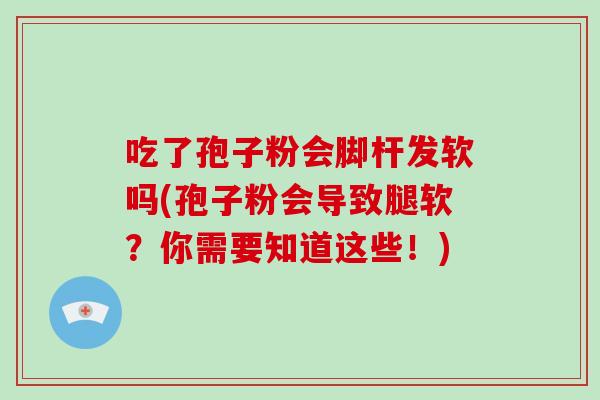 吃了孢子粉会脚杆发软吗(孢子粉会导致腿软？你需要知道这些！)