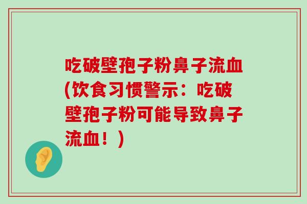 吃破壁孢子粉鼻子流(饮食习惯警示：吃破壁孢子粉可能导致鼻子流！)