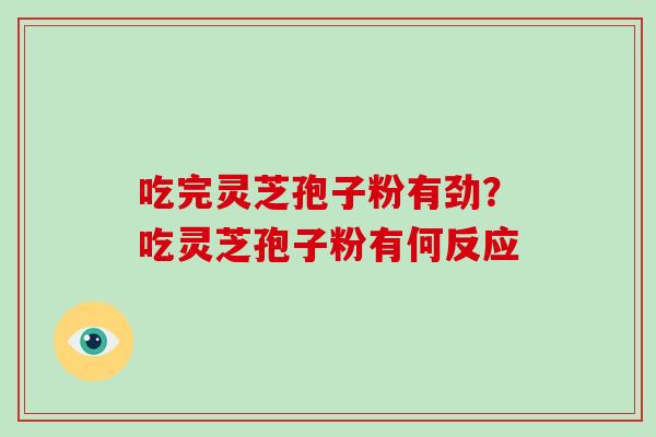 吃完灵芝孢子粉有劲？吃灵芝孢子粉有何反应