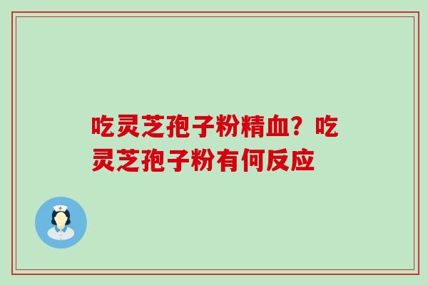 吃灵芝孢子粉精？吃灵芝孢子粉有何反应