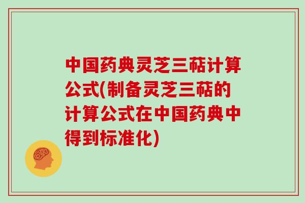 中国药典灵芝三萜计算公式(制备灵芝三萜的计算公式在中国药典中得到标准化)