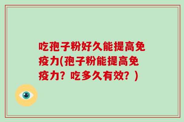 吃孢子粉好久能提高免疫力(孢子粉能提高免疫力？吃多久有效？)