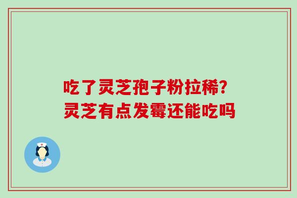 吃了灵芝孢子粉拉稀？灵芝有点发霉还能吃吗