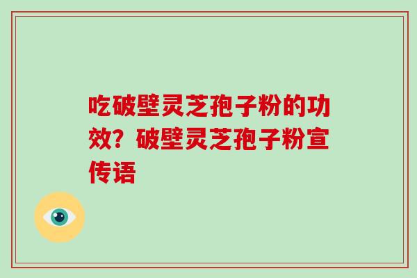 吃破壁灵芝孢子粉的功效？破壁灵芝孢子粉宣传语